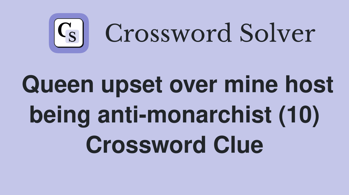Queen upset over mine host being anti-monarchist (10) Crossword Clue