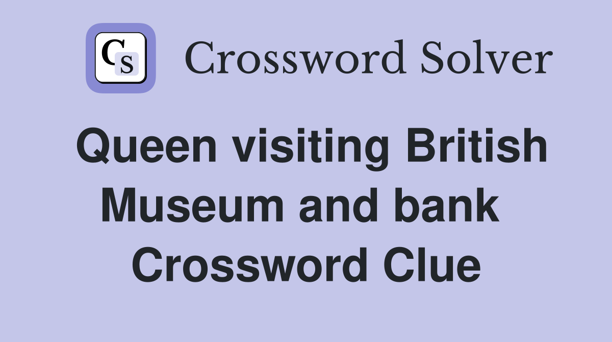 Queen visiting British Museum and bank  Crossword Clue