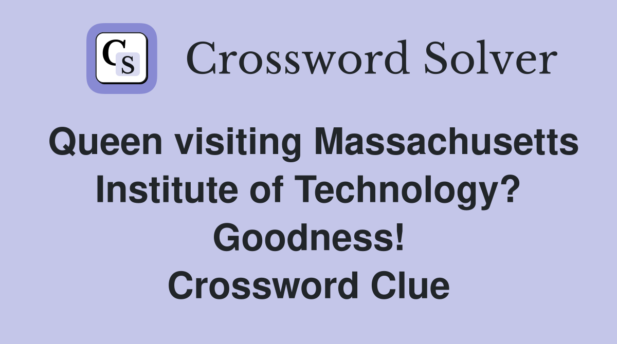 Queen visiting Massachusetts Institute of Technology? Goodness! Crossword Clue