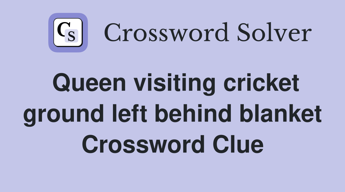 Queen visiting cricket ground left behind blanket Crossword Clue