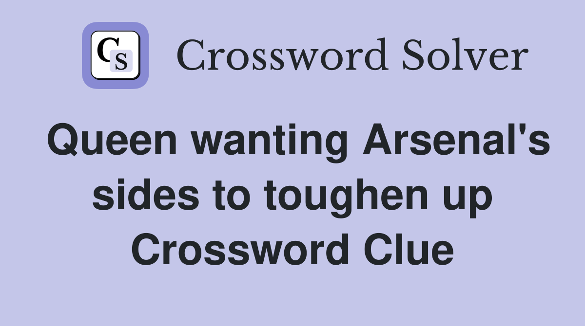 Queen wanting Arsenal's sides to toughen up Crossword Clue