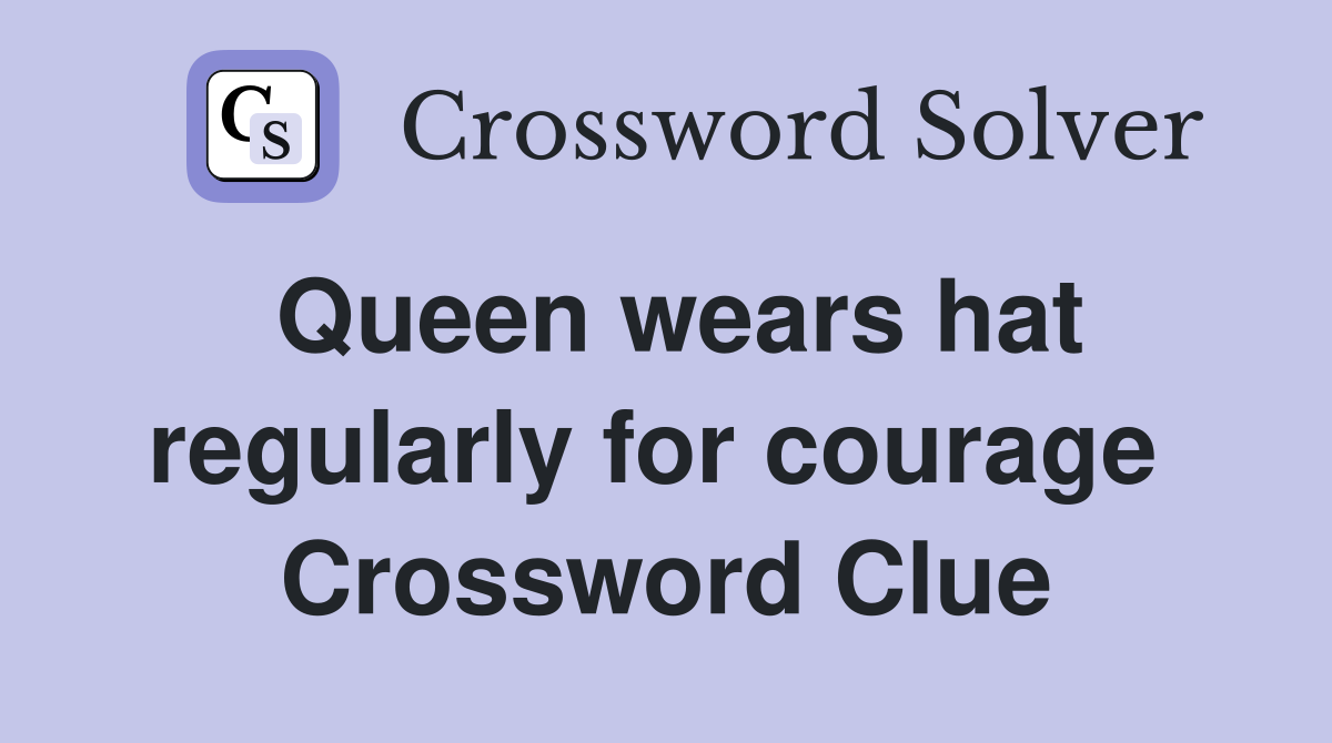 Queen wears hat regularly for courage  Crossword Clue