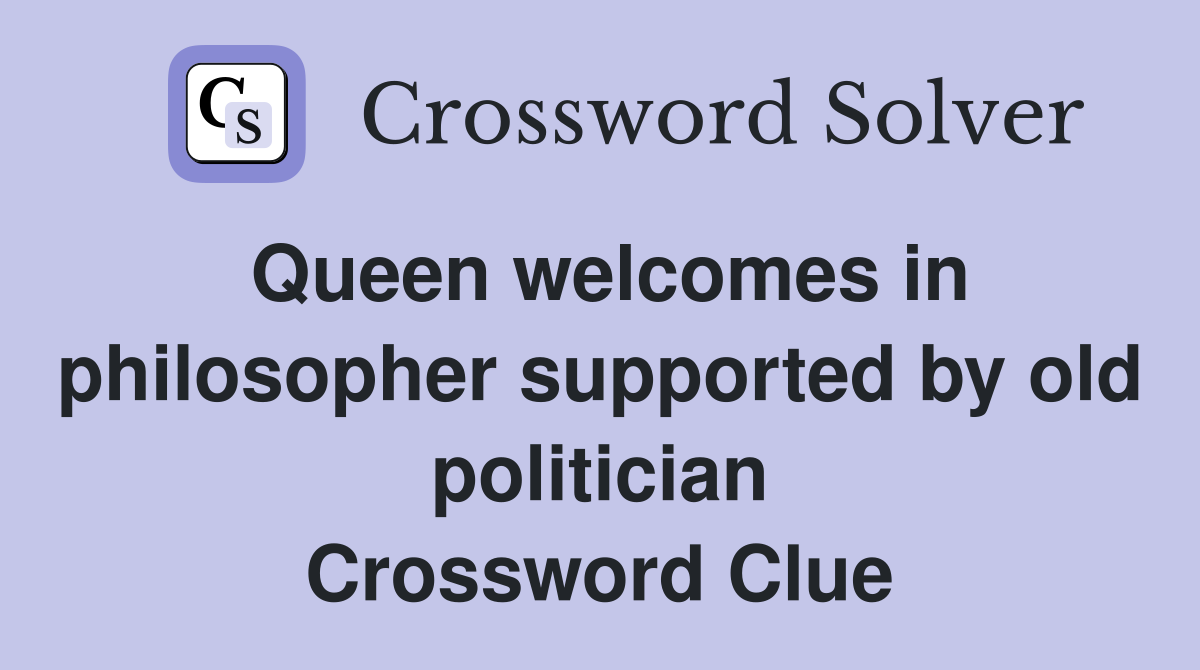 Queen welcomes in philosopher supported by old politician Crossword Clue