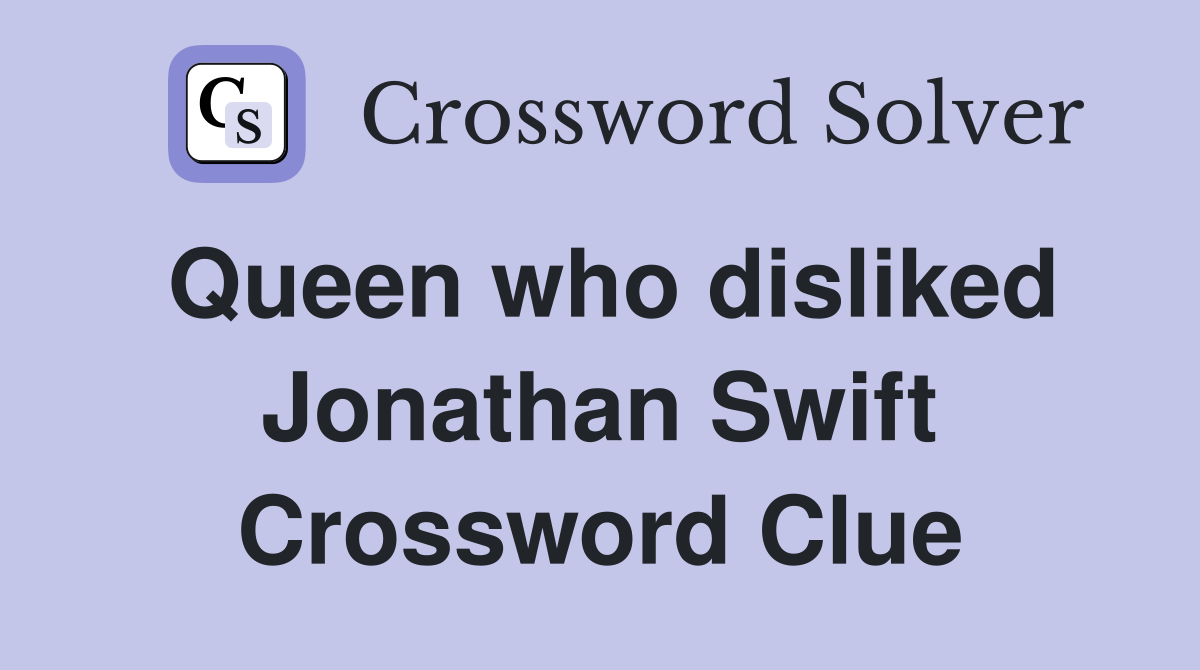 Queen who disliked Jonathan Swift Crossword Clue