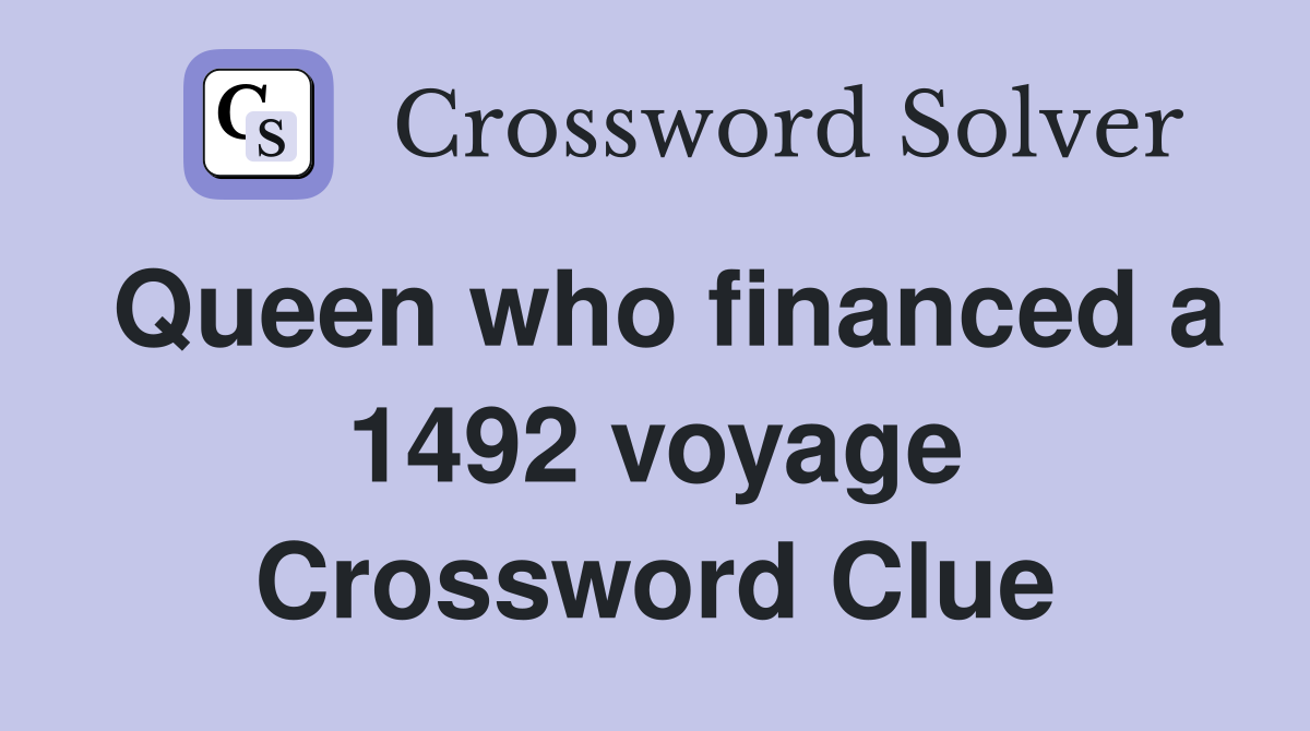 Queen who financed a 1492 voyage Crossword Clue