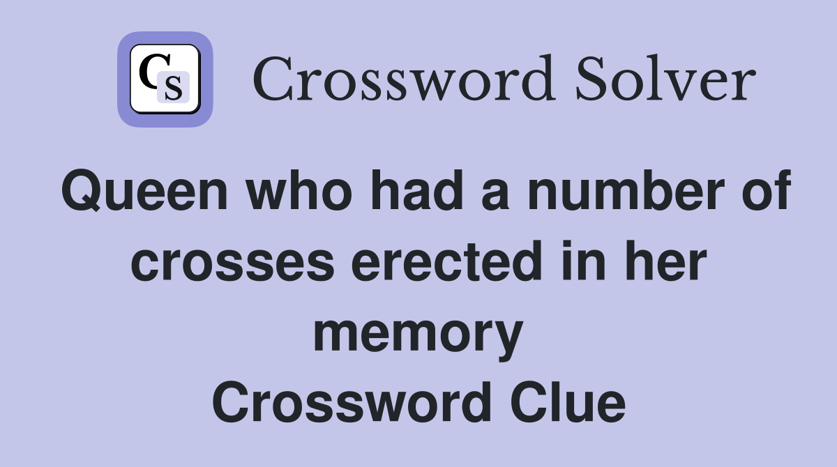Queen who had a number of crosses erected in her memory Crossword Clue