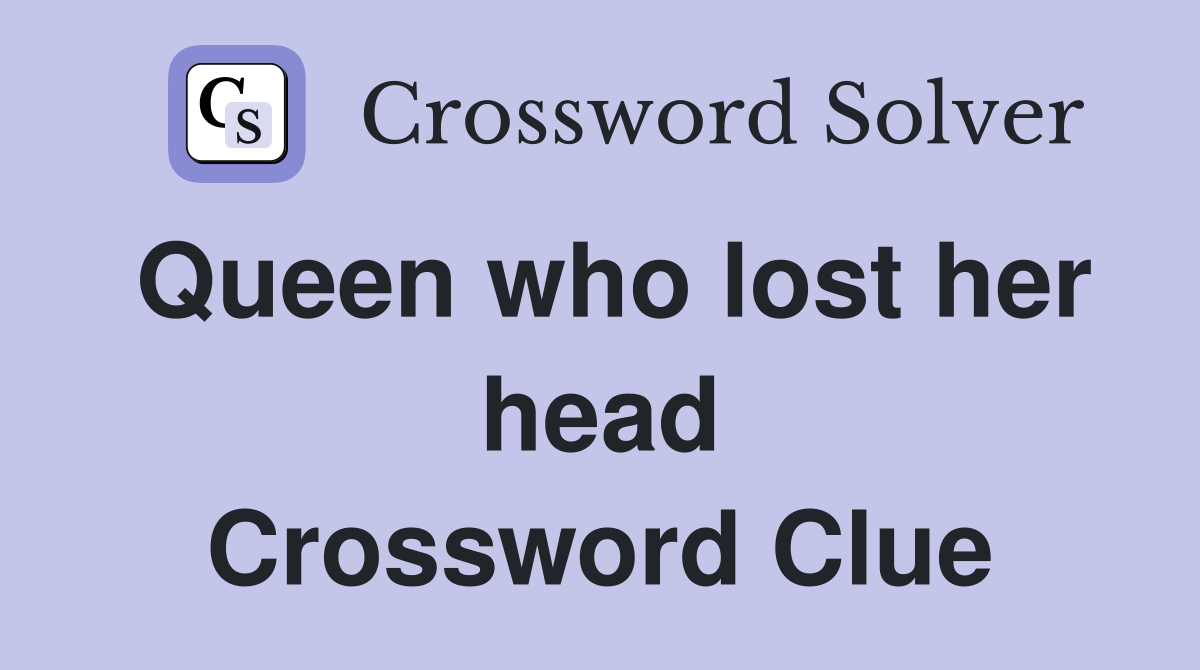 Queen who lost her head Crossword Clue