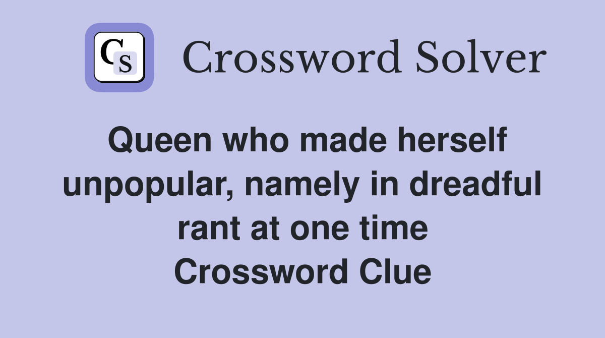 Queen who made herself unpopular, namely in dreadful rant at one time Crossword Clue