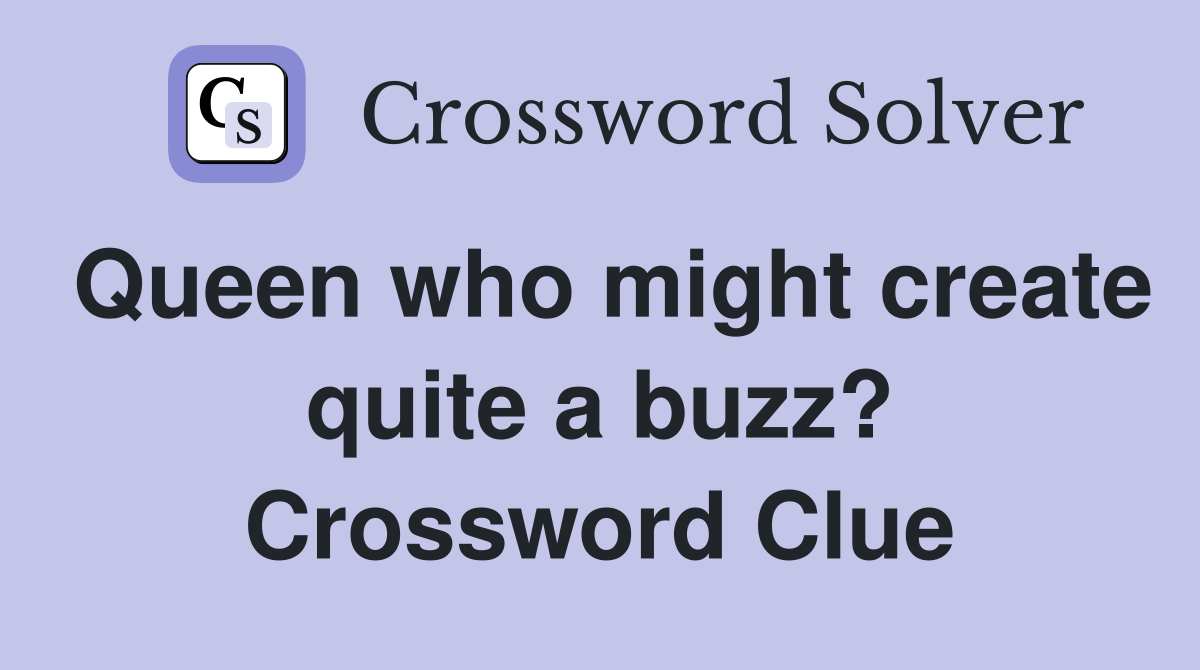 Queen who might create quite a buzz? Crossword Clue