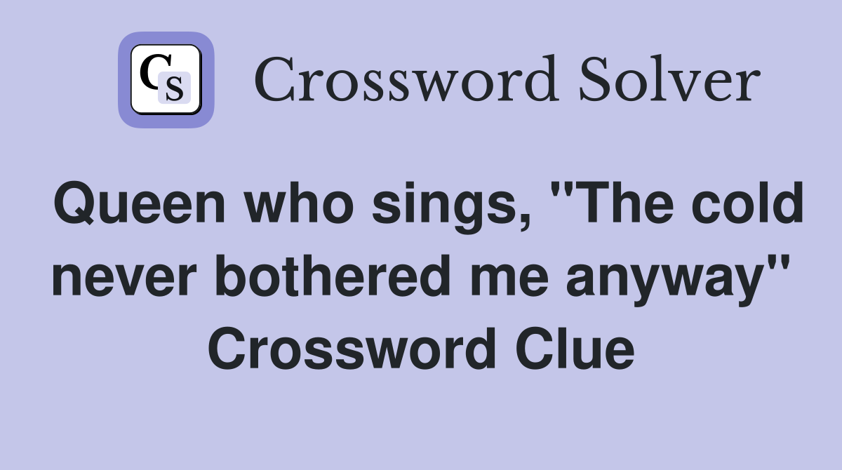 Queen who sings, "The cold never bothered me anyway" Crossword Clue