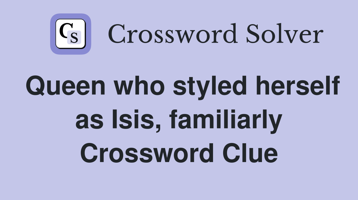 Queen who styled herself as Isis, familiarly Crossword Clue