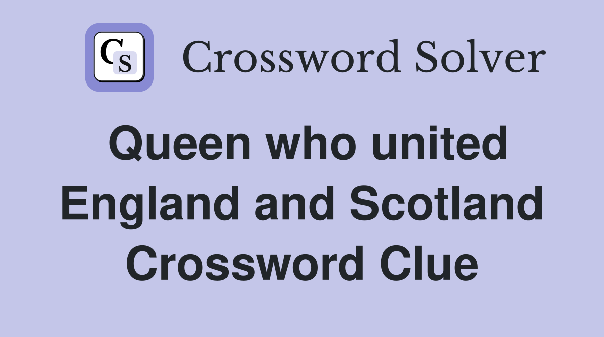 Queen who united England and Scotland Crossword Clue