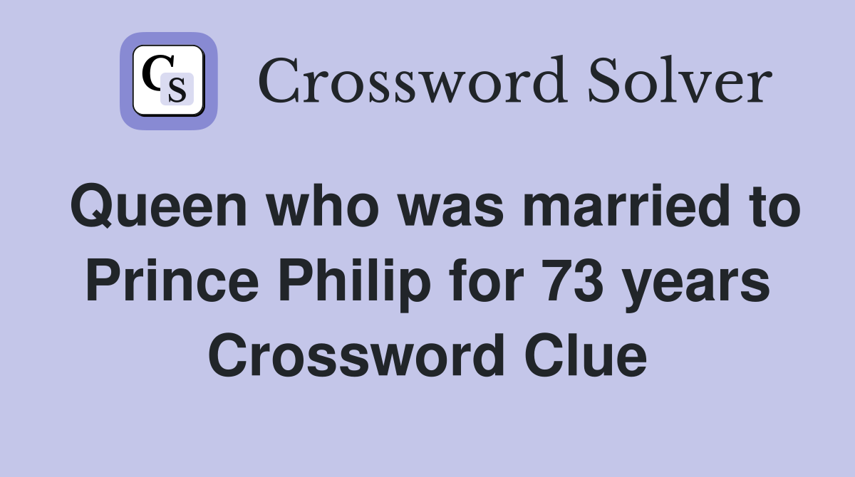 Queen who was married to Prince Philip for 73 years Crossword Clue