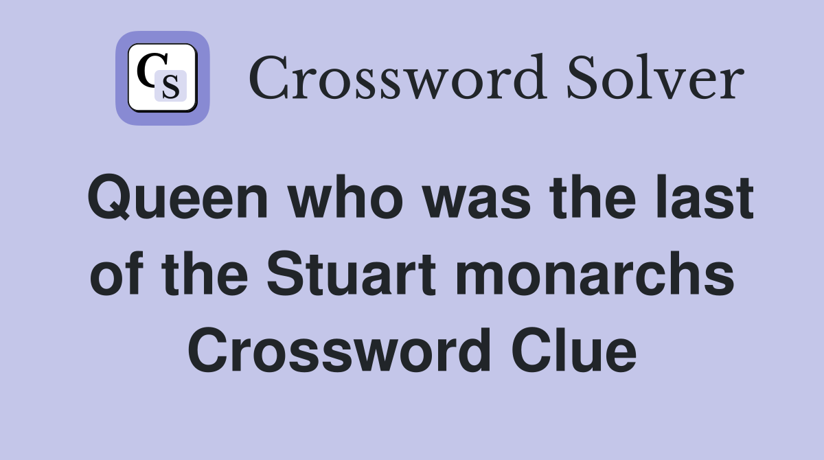 Queen who was the last of the Stuart monarchs Crossword Clue