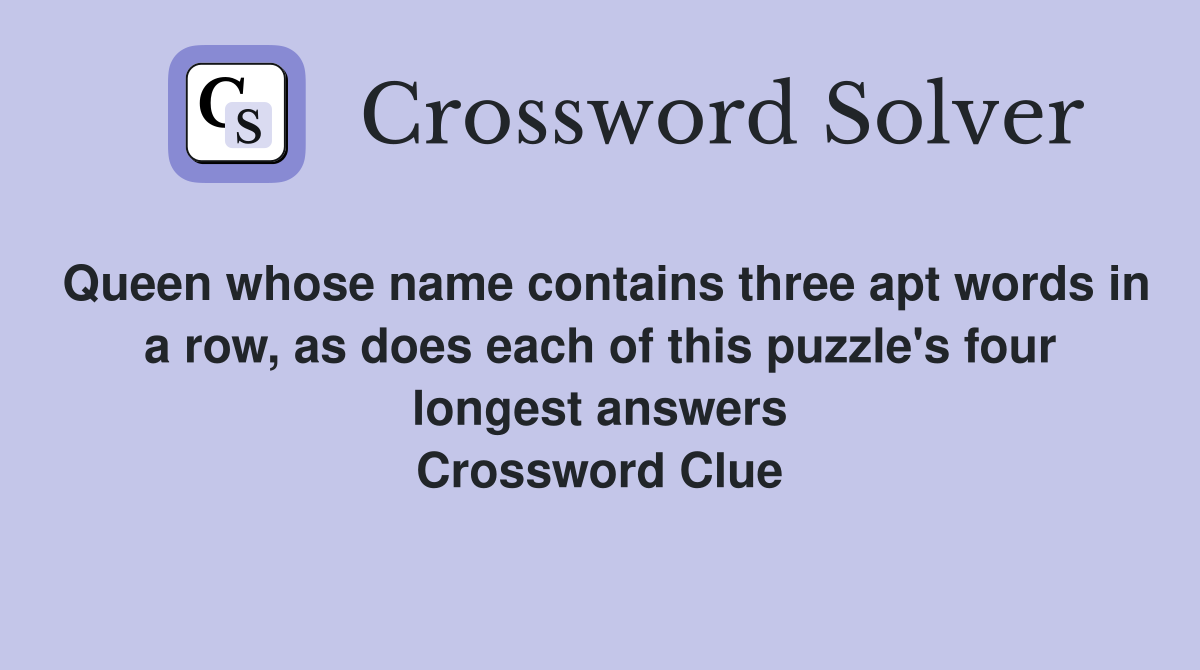 Queen whose name contains three apt words in a row, as does each of this puzzle's four longest answers Crossword Clue