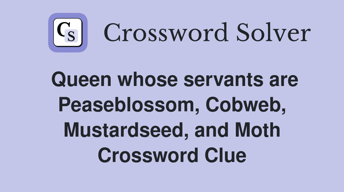 Queen whose servants are Peaseblossom, Cobweb, Mustardseed, and Moth Crossword Clue