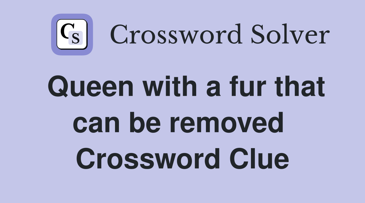 Queen with a fur that can be removed  Crossword Clue