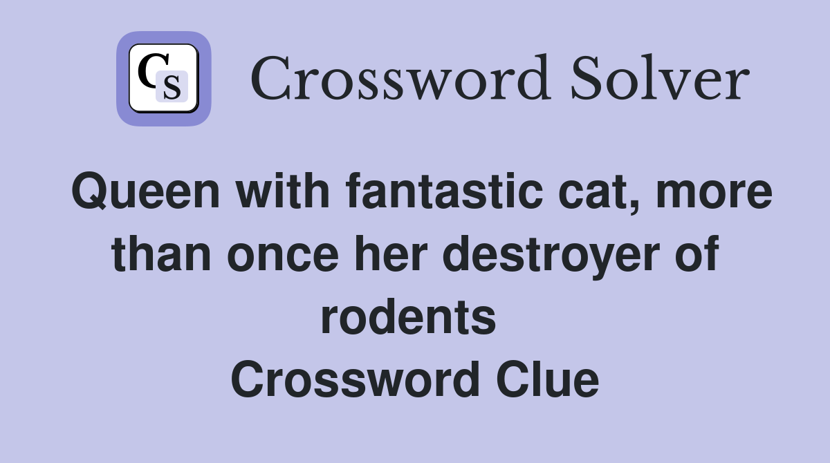 Queen with fantastic cat, more than once her destroyer of rodents  Crossword Clue
