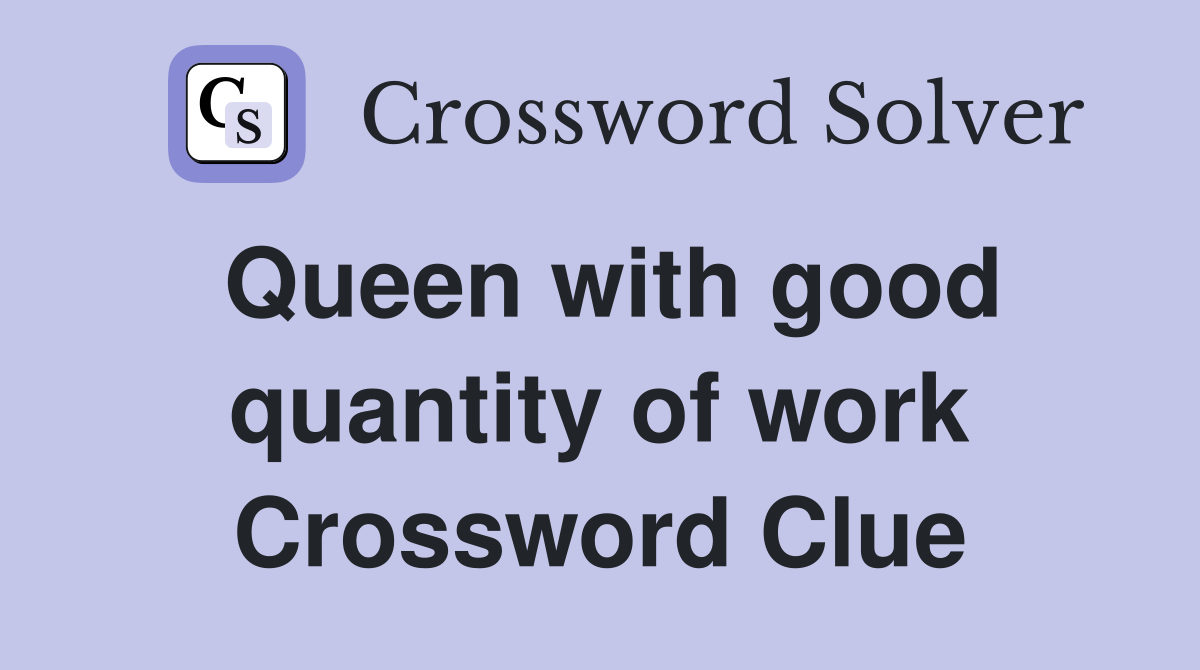 Queen with good quantity of work Crossword Clue
