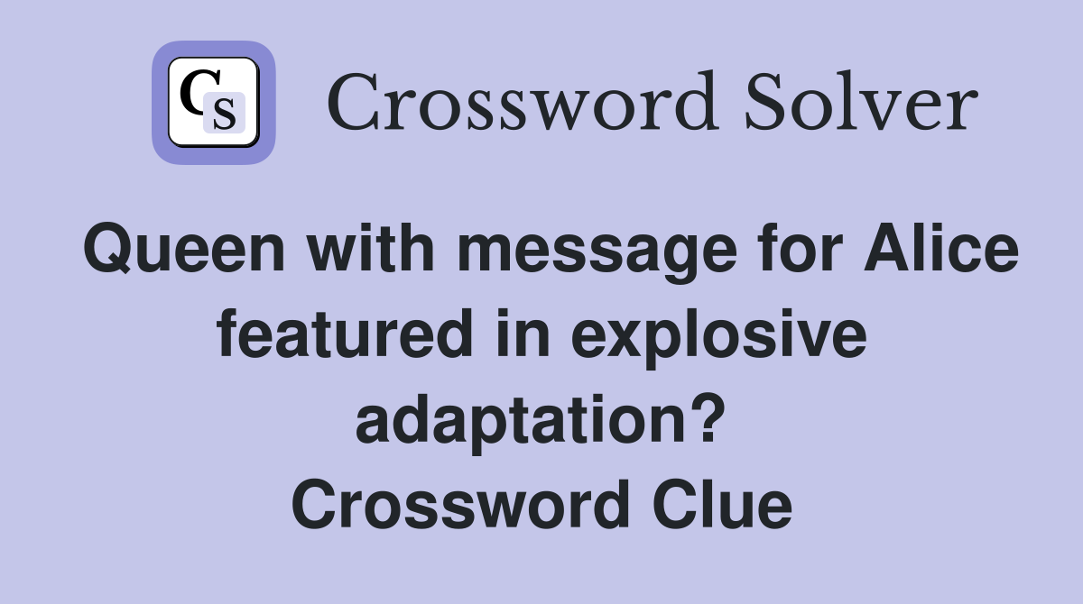 Queen with message for Alice featured in explosive adaptation? Crossword Clue