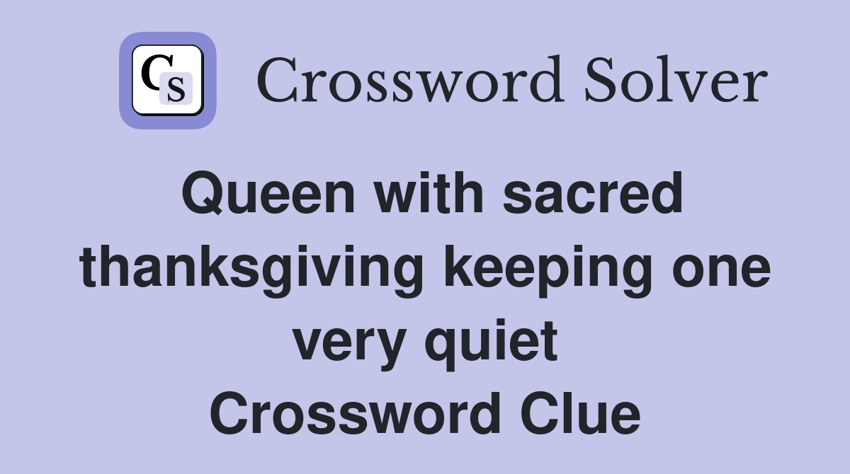 Queen with sacred thanksgiving keeping one very quiet Crossword Clue