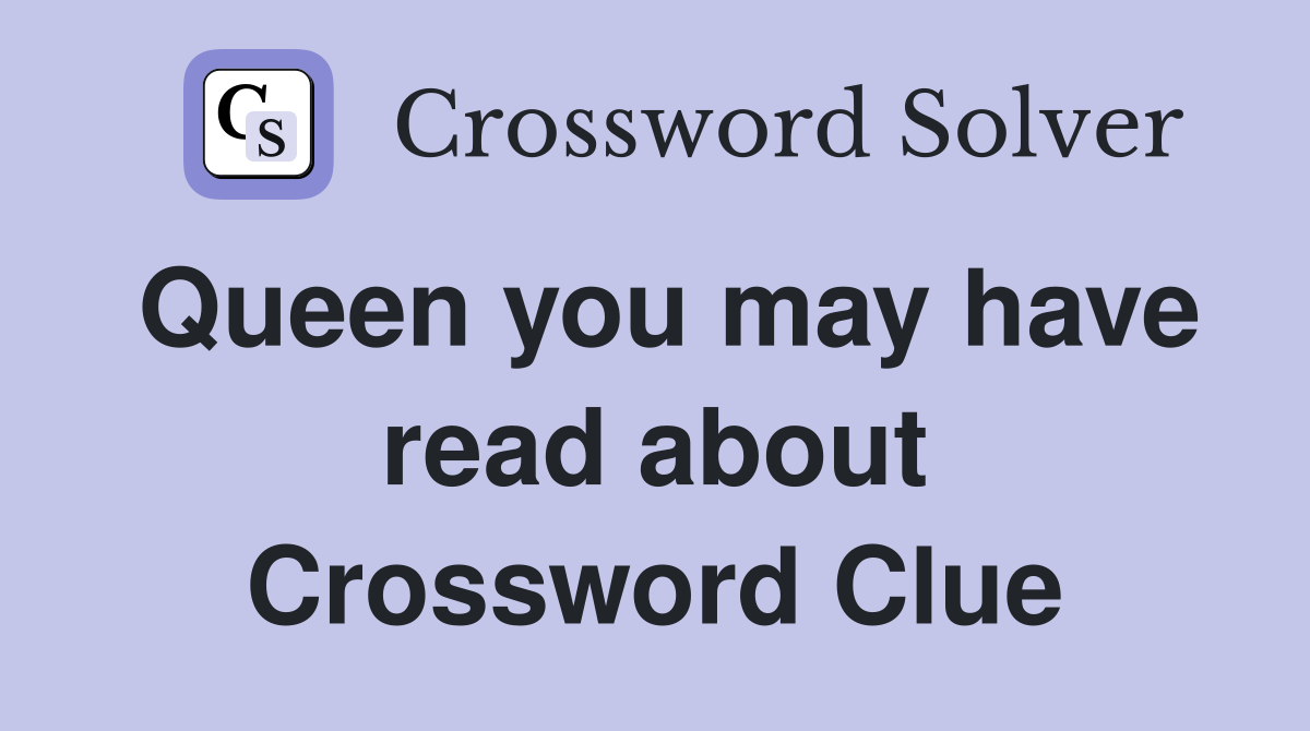 Queen you may have read about Crossword Clue