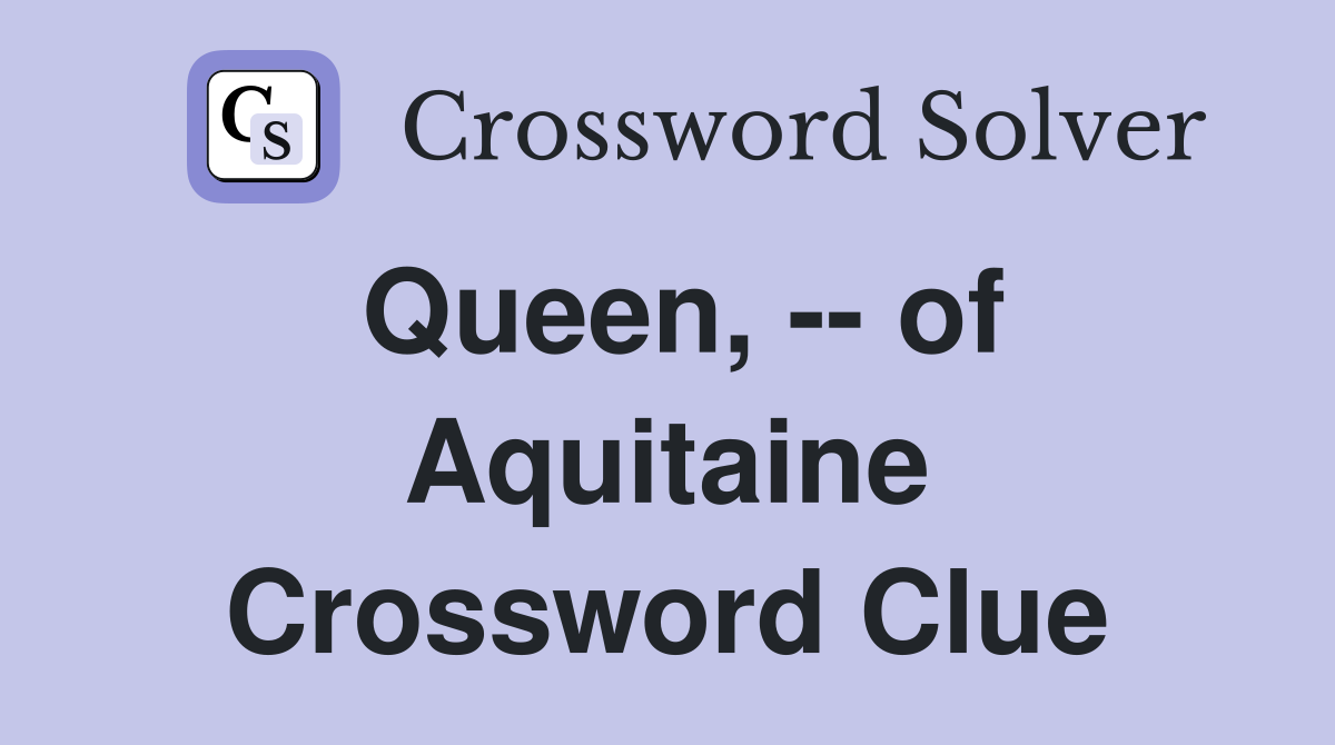 Queen, -- of Aquitaine Crossword Clue