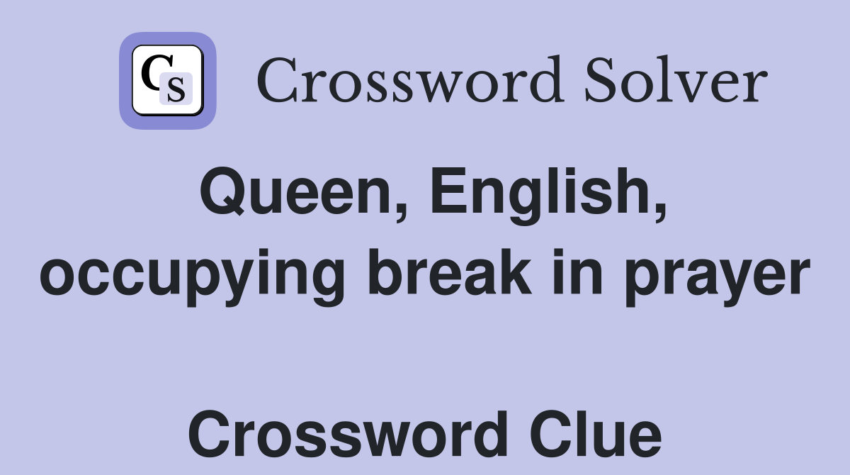 Queen, English, occupying break in prayer  Crossword Clue