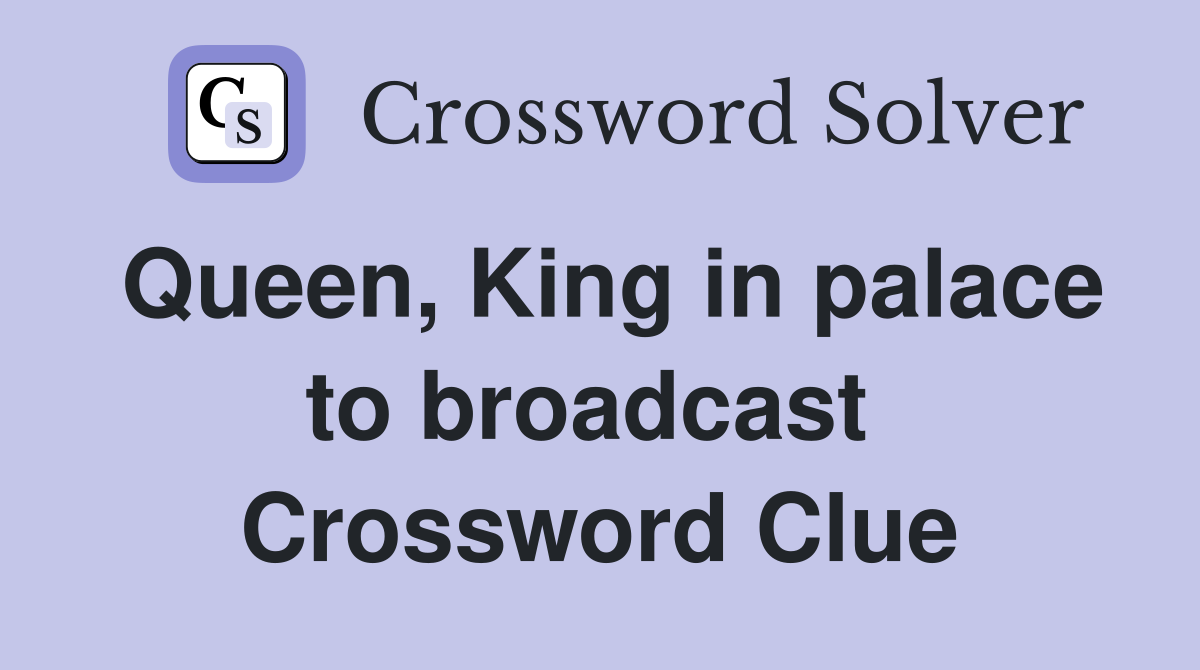 Queen, King in palace to broadcast  Crossword Clue