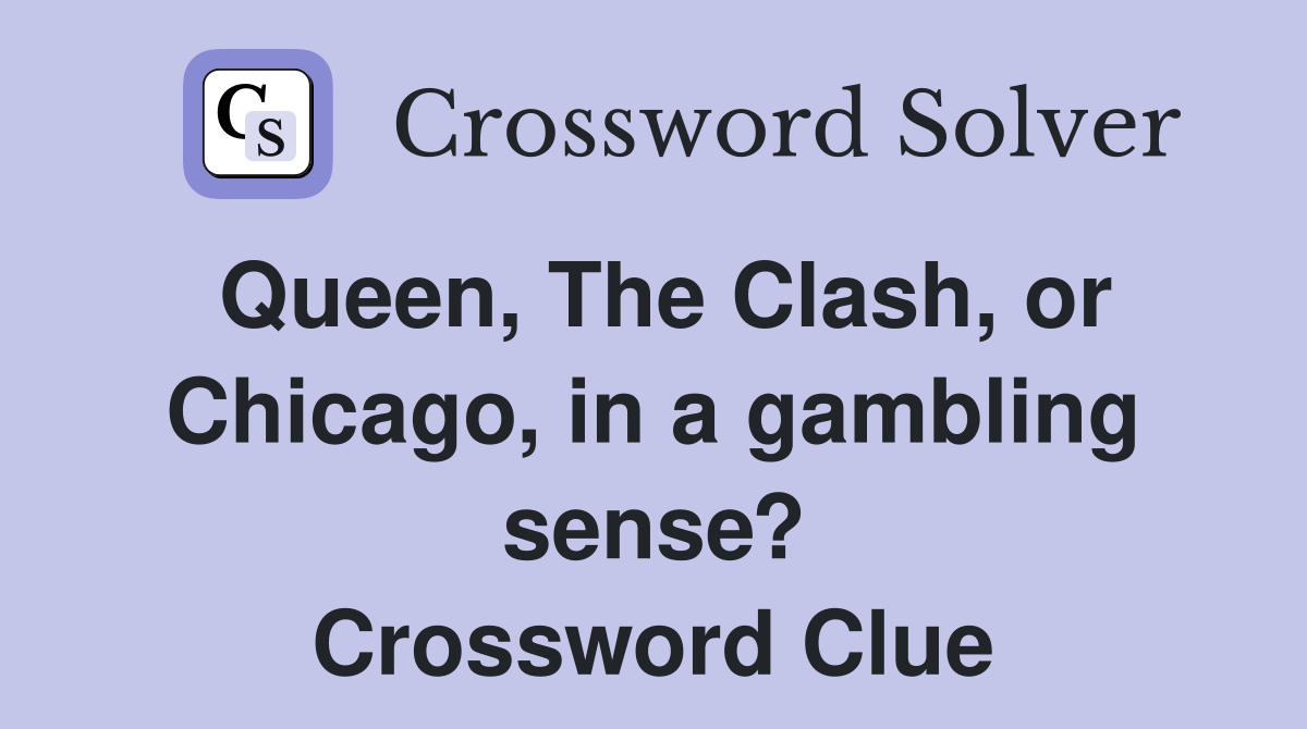 Queen, The Clash, or Chicago, in a gambling sense? Crossword Clue