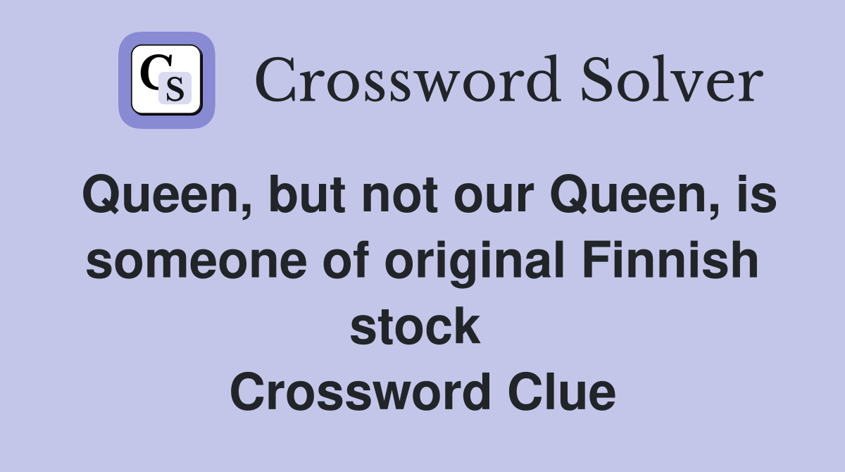 Queen, but not our Queen, is someone of original Finnish stock  Crossword Clue