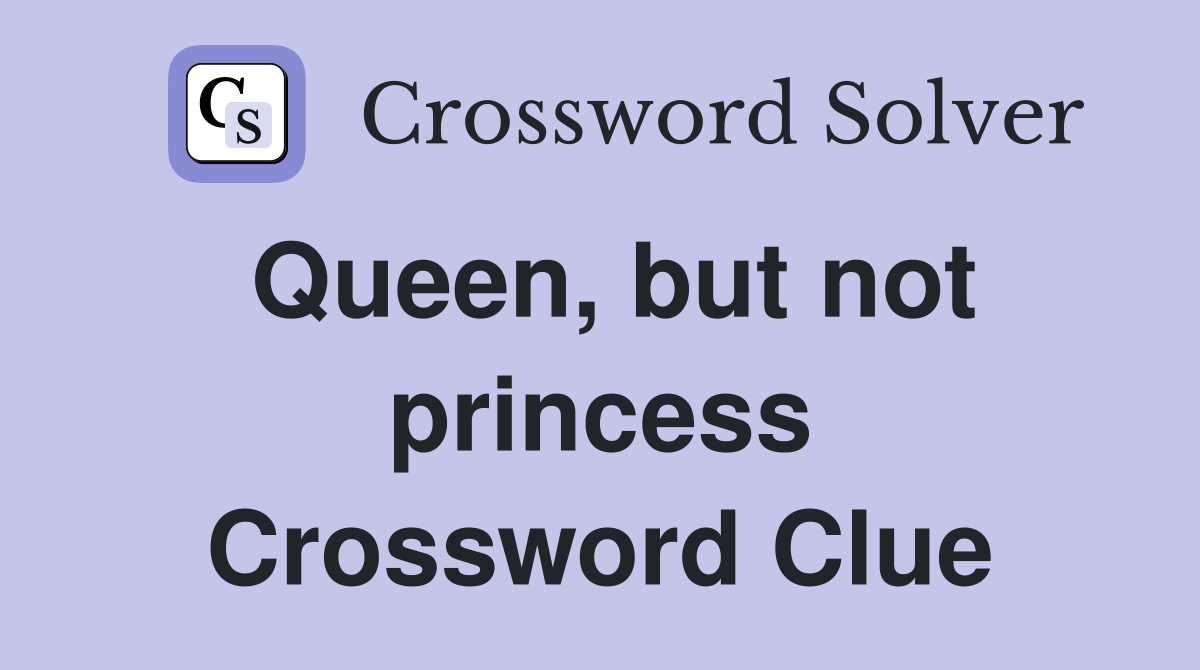 Queen, but not princess Crossword Clue