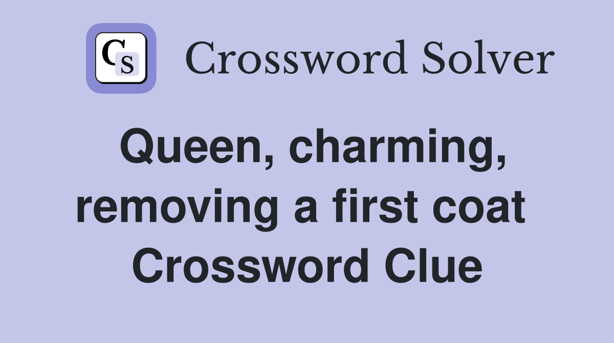 Queen, charming, removing a first coat  Crossword Clue