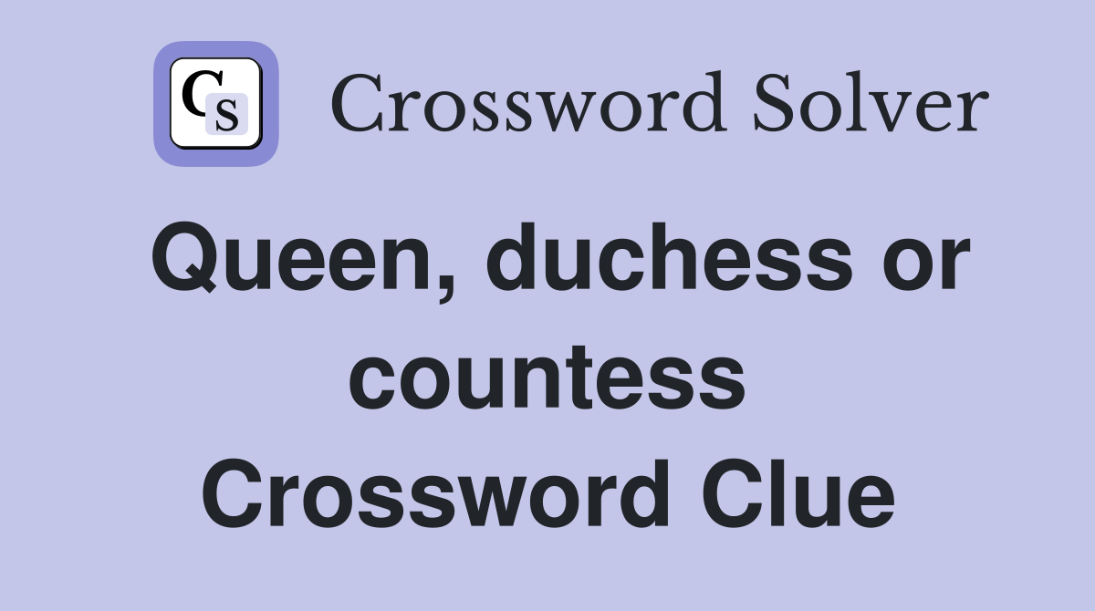 Queen, duchess or countess Crossword Clue