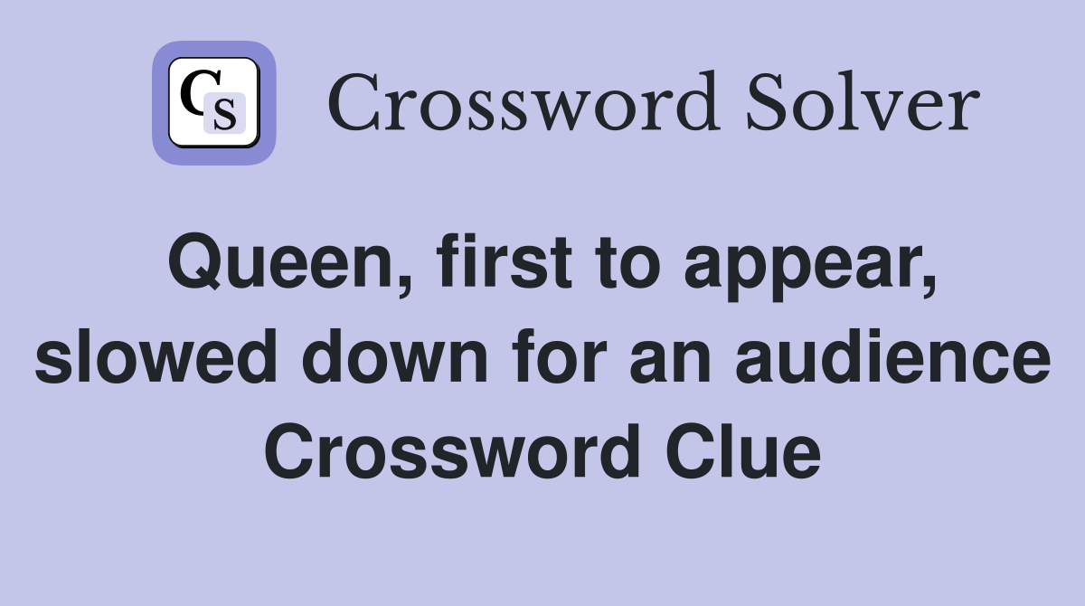 Queen, first to appear, slowed down for an audience Crossword Clue