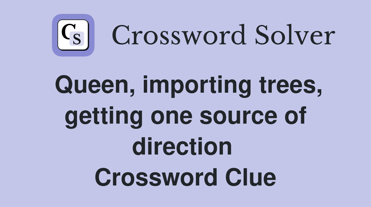 Queen, importing trees, getting one source of direction  Crossword Clue