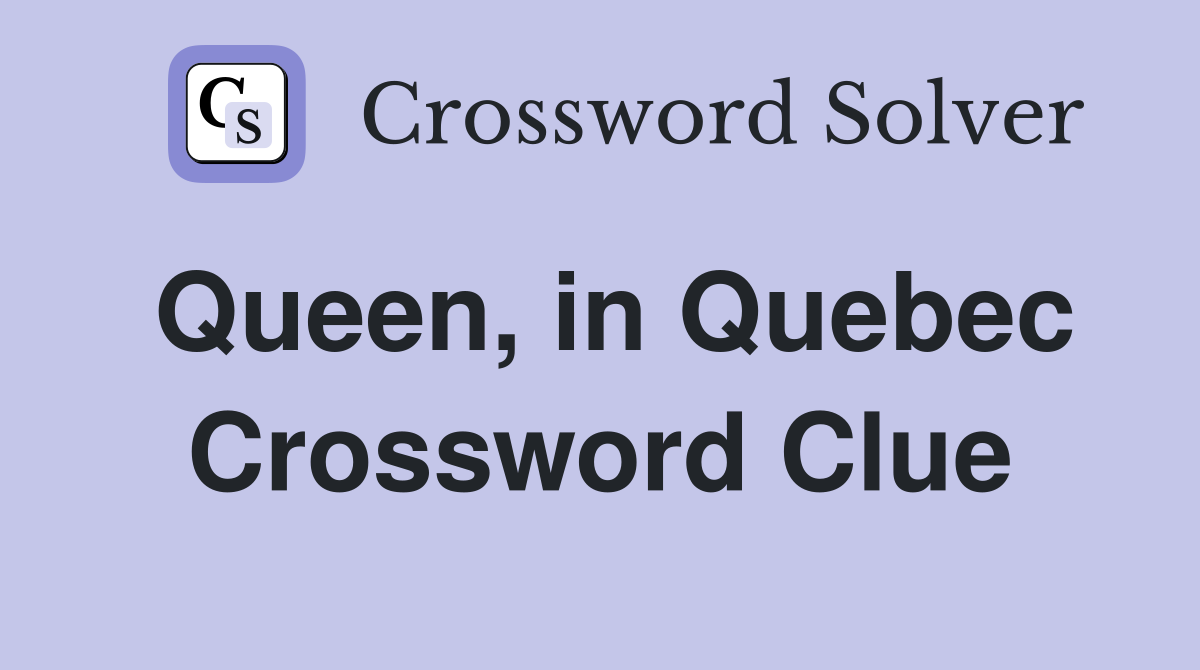 Queen, in Quebec Crossword Clue