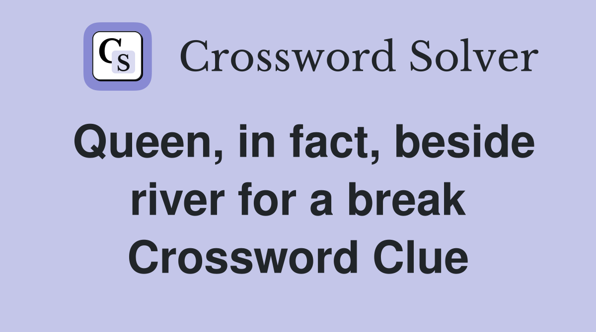 Queen, in fact, beside river for a break Crossword Clue