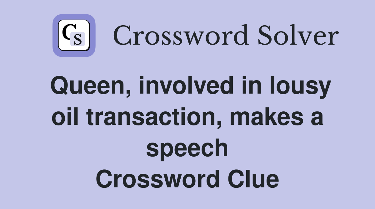 Queen, involved in lousy oil transaction, makes a speech Crossword Clue