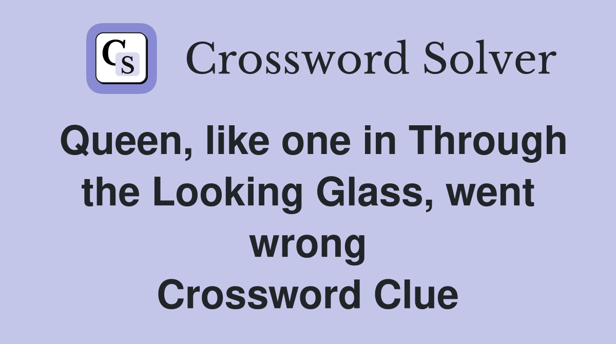 Queen, like one in Through the Looking Glass, went wrong Crossword Clue