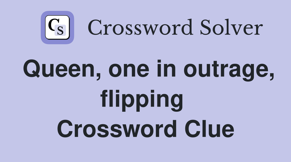 Queen, one in outrage, flipping  Crossword Clue