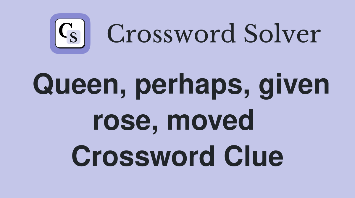 Queen, perhaps, given rose, moved  Crossword Clue