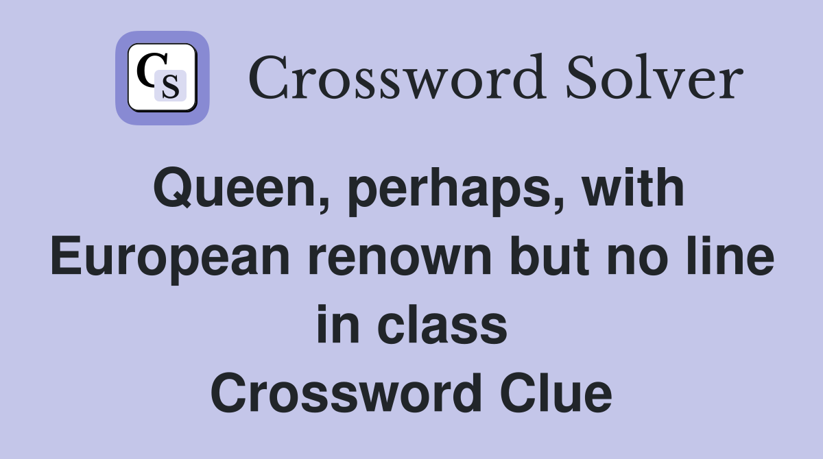 Queen, perhaps, with European renown but no line in class Crossword Clue