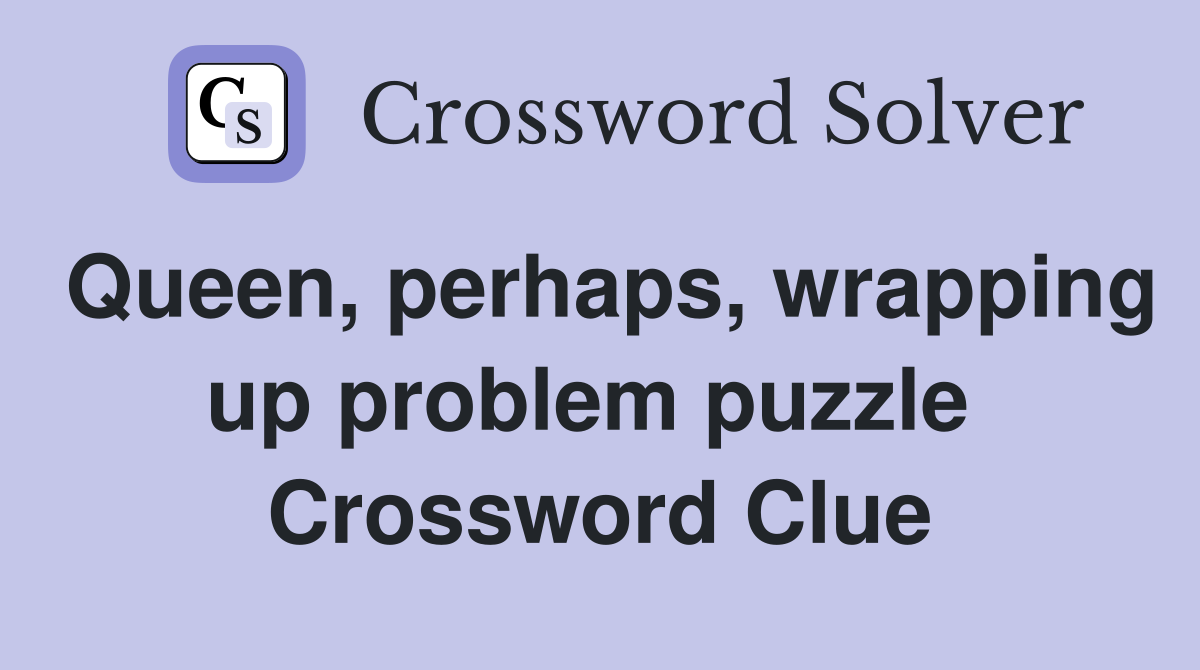 Queen, perhaps, wrapping up problem puzzle  Crossword Clue