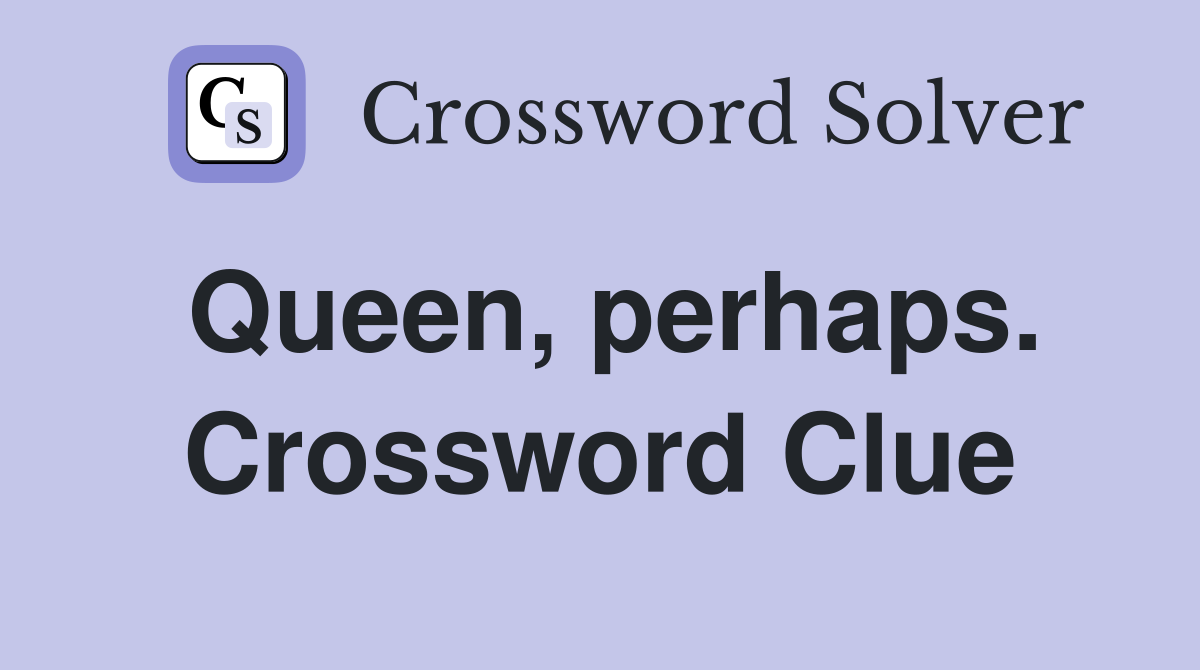 Queen, perhaps. Crossword Clue