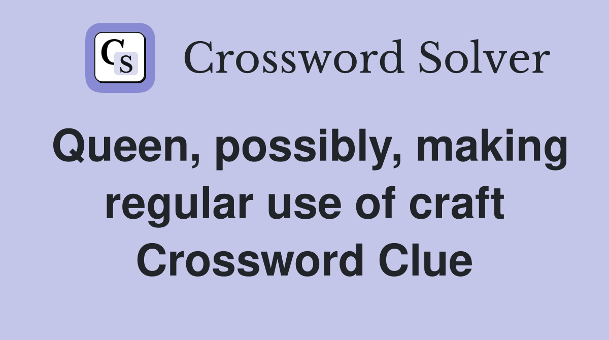 Queen, possibly, making regular use of craft Crossword Clue