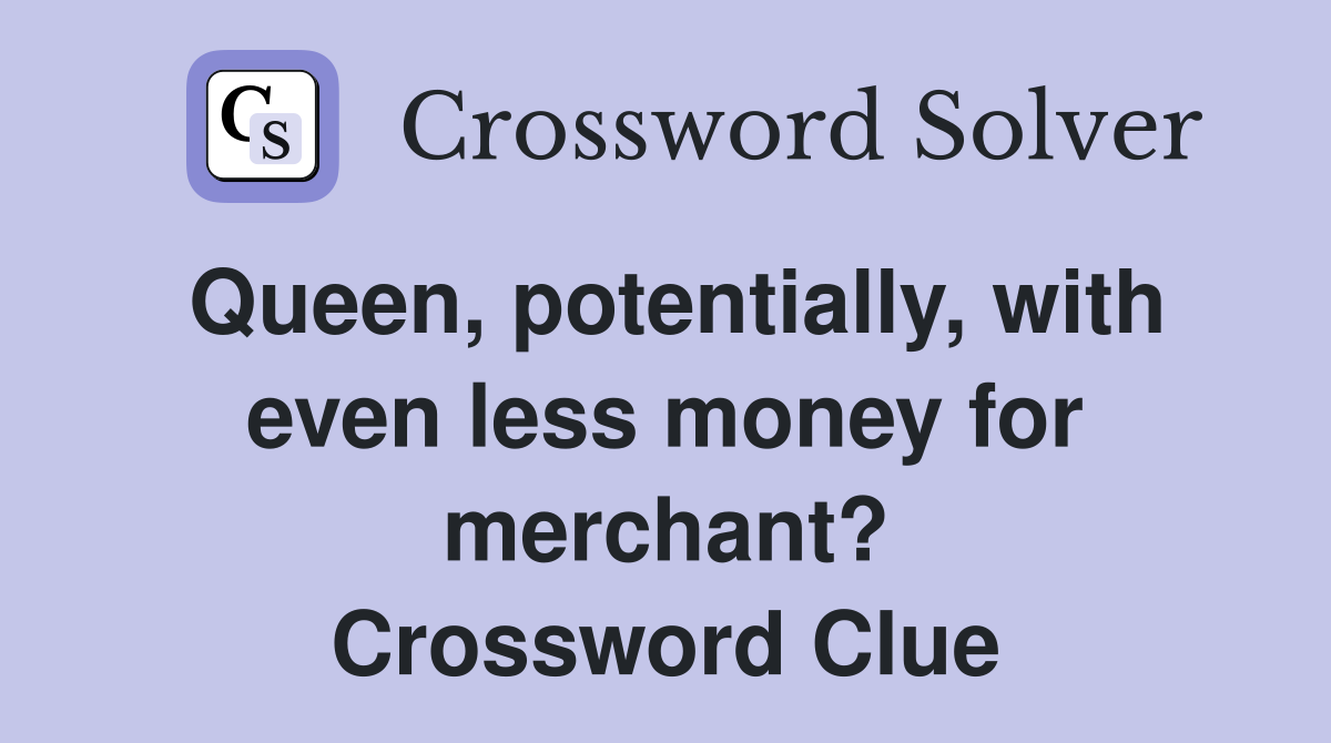 Queen, potentially, with even less money for merchant? Crossword Clue