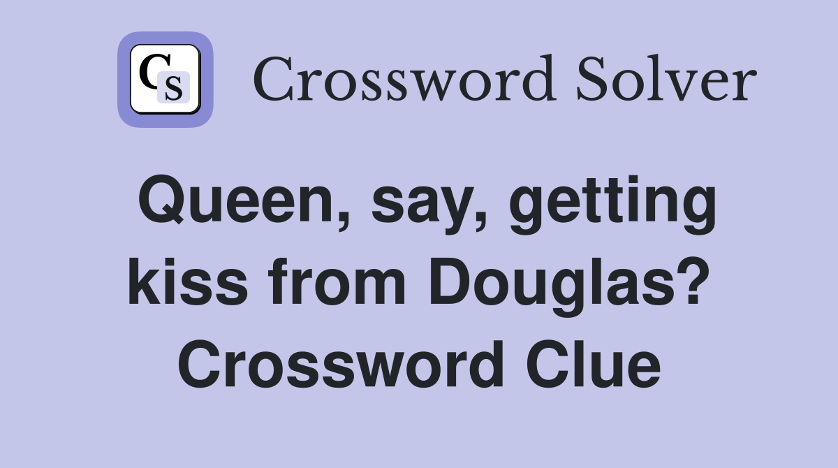 Queen, say, getting kiss from Douglas? Crossword Clue