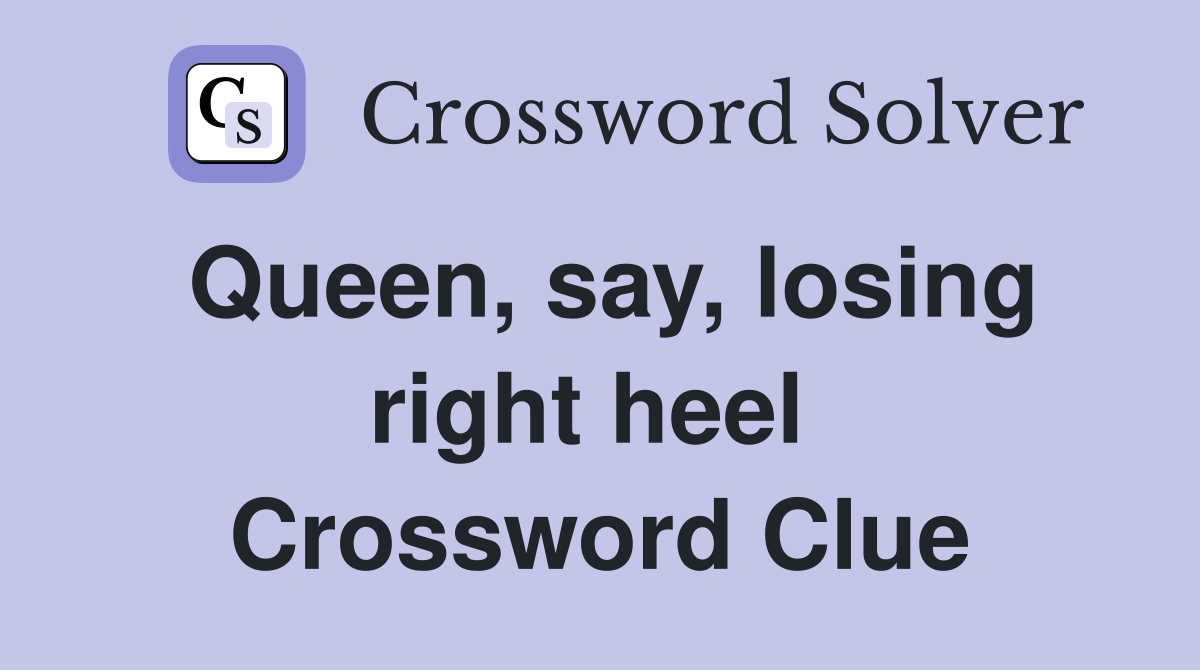 Queen, say, losing right heel  Crossword Clue
