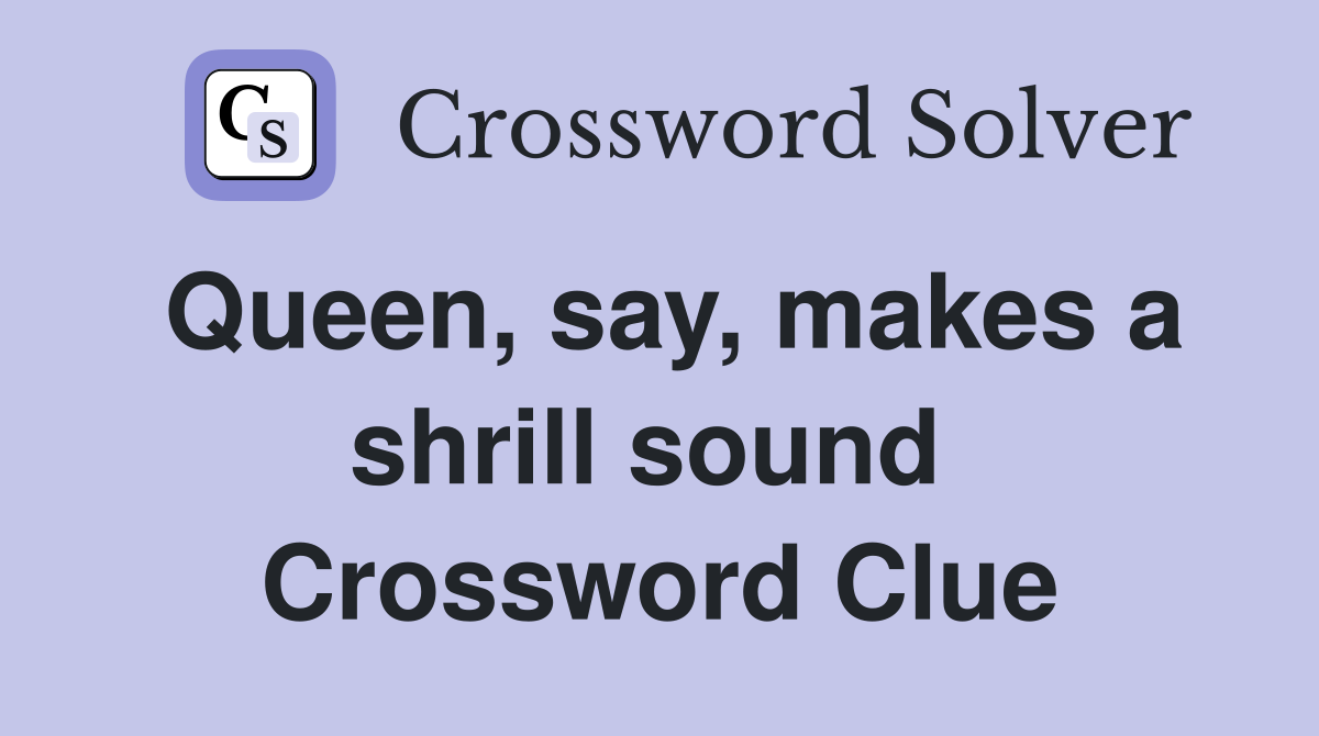 Queen, say, makes a shrill sound  Crossword Clue